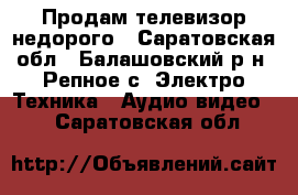 Продам телевизор недорого - Саратовская обл., Балашовский р-н, Репное с. Электро-Техника » Аудио-видео   . Саратовская обл.